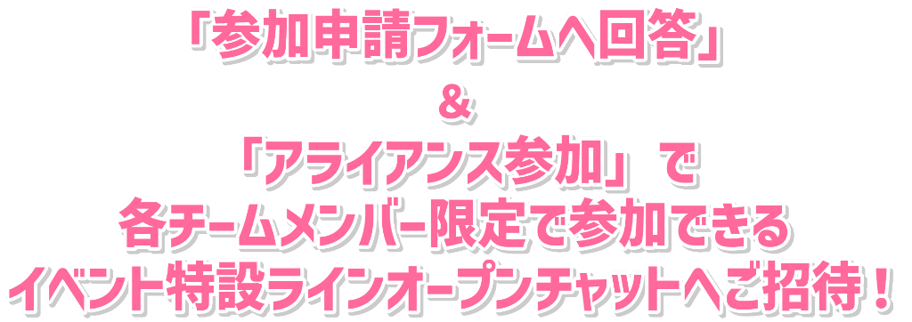 参加フォームへ回答＆アライアンス参加で各チームメンバー限定で参加できるイベント特設ラインオープンチャットへご招待！