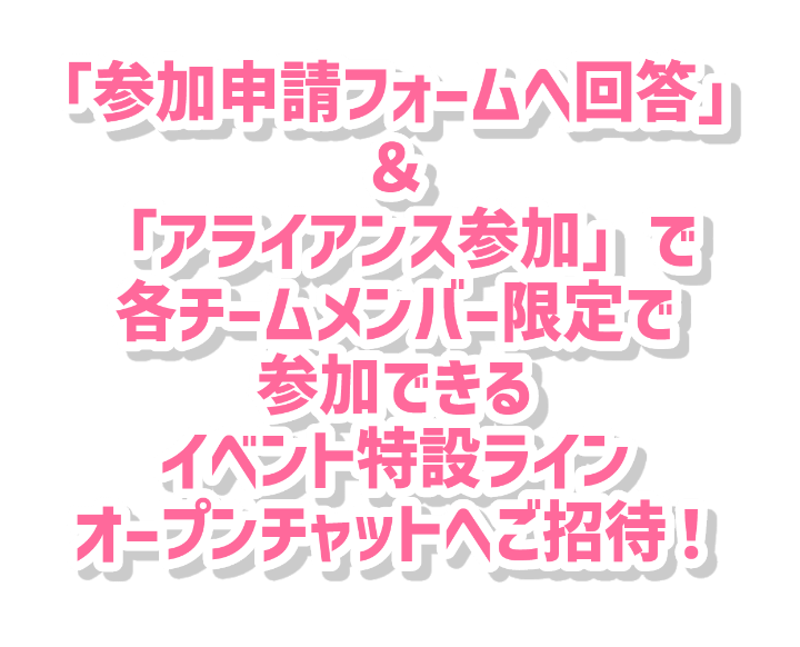 参加フォームへ回答＆アライアンス参加で各チームメンバー限定で参加できるイベント特設ラインオープンチャットへご招待！